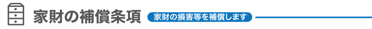 家財の保証条項　家財の損害等を補償します。