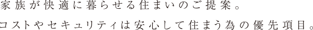 家族が快適に暮らせる理想の家をデザイン。コストやセキュリティは安心して住むための優先事項