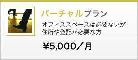 バーチャルプラン　オフィススペースは必要ないが住所や登記が必要な方　5,000円／月